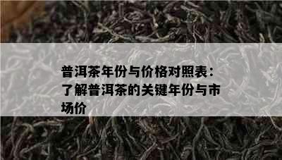 普洱茶年份与价格对照表：了解普洱茶的关键年份与市场价