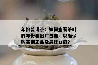 年份普洱茶：如何查看茶叶的年份和出厂日期，以确保购买到正品及更佳口感？