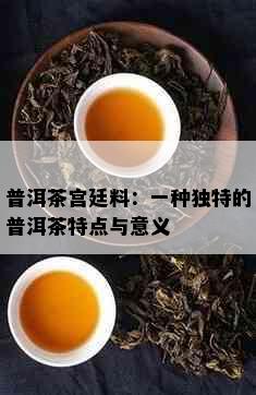 普洱茶宫廷料：一种独特的普洱茶特点与意义