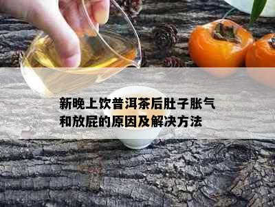 新晚上饮普洱茶后肚子胀气和放屁的原因及解决方法