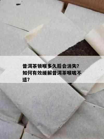 普洱茶锁喉多久后会消失？如何有效缓解普洱茶喉咙不适？