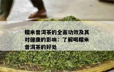 糯米普洱茶的全面功效及其对健康的影响：了解喝糯米普洱茶的好处