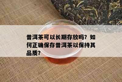 普洱茶可以长期存放吗？如何正确保存普洱茶以保持其品质？