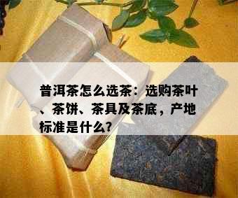 普洱茶怎么选茶：选购茶叶、茶饼、茶具及茶底，产地标准是什么？