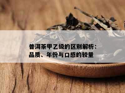 普洱茶甲乙级的区别解析：品质、年份与口感的较量