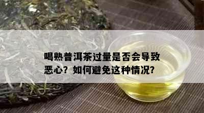 喝熟普洱茶过量是否会导致恶心？如何避免这种情况？