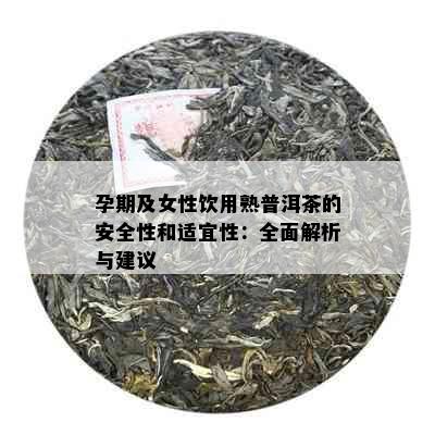 孕期及女性饮用熟普洱茶的安全性和适宜性：全面解析与建议