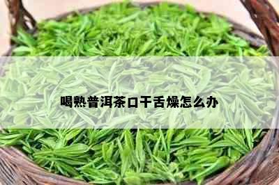 喝熟普洱茶口干舌燥怎么办