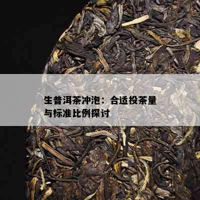 生普洱茶冲泡：合适投茶量与标准比例探讨