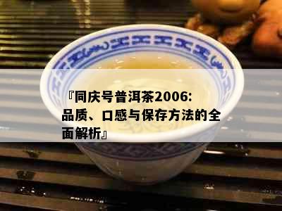 『同庆号普洱茶2006:品质、口感与保存方法的全面解析』