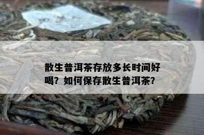 散生普洱茶存放多长时间好喝？如何保存散生普洱茶？