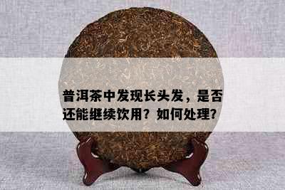 普洱茶中发现长头发，是否还能继续饮用？如何处理？