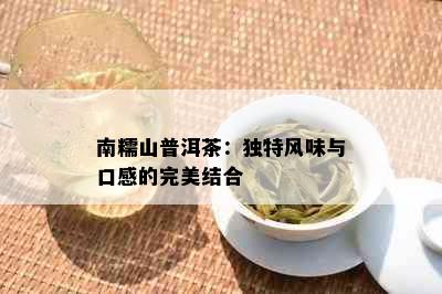 南糯山普洱茶：独特风味与口感的完美结合