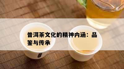 普洱茶文化的精神内涵：品鉴与传承