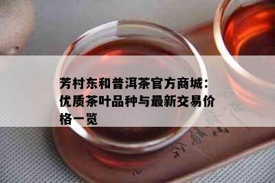 芳村东和普洱茶官方商城：优质茶叶品种与最新交易价格一览