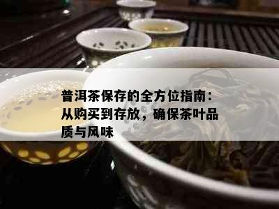 普洱茶保存的全方位指南：从购买到存放，确保茶叶品质与风味