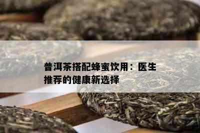 普洱茶搭配蜂蜜饮用：医生推荐的健康新选择