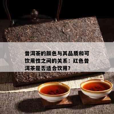 普洱茶的颜色与其品质和可饮用性之间的关系：红色普洱茶是否适合饮用？