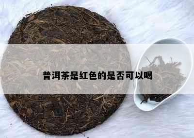 普洱茶是红色的是否可以喝