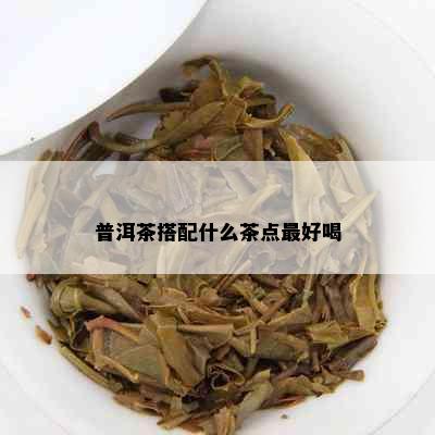 普洱茶搭配什么茶点更好喝