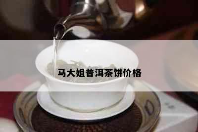 马大姐普洱茶饼价格