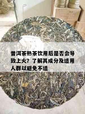 普洱茶熟茶饮用后是否会导致上火？了解其成分及适用人群以避免不适