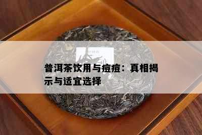 普洱茶饮用与痘痘：真相揭示与适宜选择