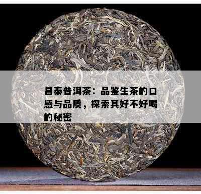 昌泰普洱茶：品鉴生茶的口感与品质，探索其好不好喝的秘密