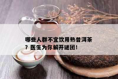 哪些人群不宜饮用熟普洱茶？医生为你解开谜团！