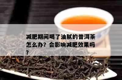 减肥期间喝了油腻的普洱茶怎么办？会影响减肥效果吗？