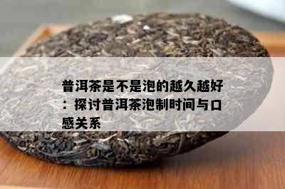 普洱茶是不是泡的越久越好：探讨普洱茶泡制时间与口感关系