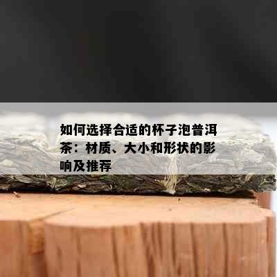 如何选择合适的杯子泡普洱茶：材质、大小和形状的影响及推荐