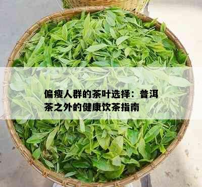 偏瘦人群的茶叶选择：普洱茶之外的健康饮茶指南