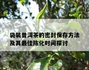 袋装普洱茶的密封保存方法及其更佳陈化时间探讨