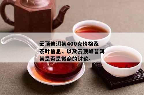 云顶普洱茶400克价格及茶叶信息，以及云顶峰普洱茶是否是微商的讨论。