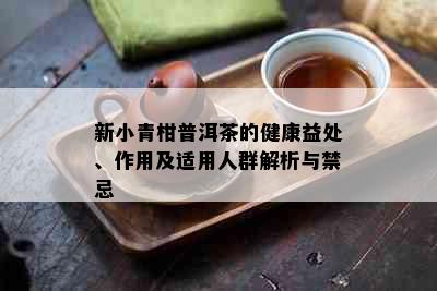 新小青柑普洱茶的健康益处、作用及适用人群解析与禁忌