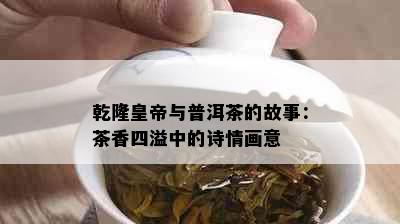 乾隆皇帝与普洱茶的故事：茶香四溢中的诗情画意