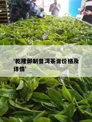 '乾隆御制普洱茶膏价格及详情'