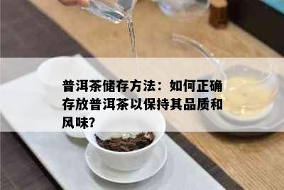 普洱茶储存方法：如何正确存放普洱茶以保持其品质和风味？