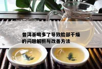 普洱茶喝多了导致脸部干燥的问题解析与改善方法