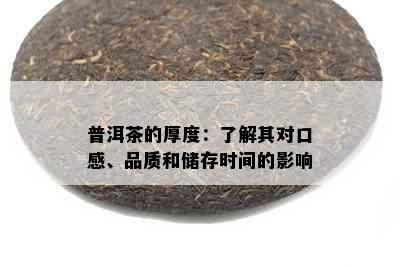 普洱茶的厚度：了解其对口感、品质和储存时间的影响