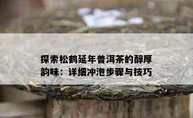 探索松鹤延年普洱茶的醇厚韵味：详细冲泡步骤与技巧