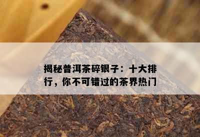 揭秘普洱茶碎银子：十大排行，你不可错过的茶界热门