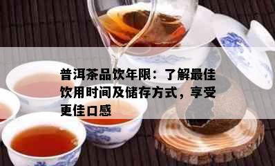 普洱茶品饮年限：了解更佳饮用时间及储存方式，享受更佳口感