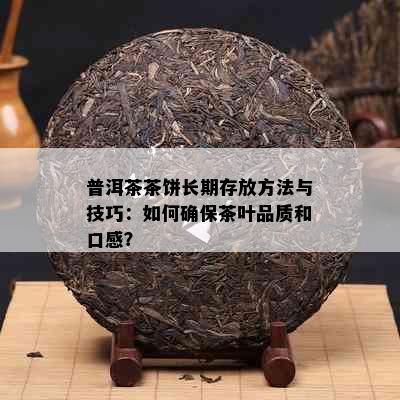 普洱茶茶饼长期存放方法与技巧：如何确保茶叶品质和口感？