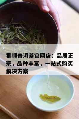 番顺普洱茶官网店：品质正宗，品种丰富，一站式购买解决方案