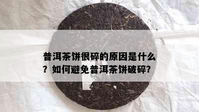 普洱茶饼很碎的原因是什么？如何避免普洱茶饼破碎？