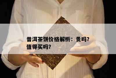 普洱茶饼价格解析：贵吗？值得买吗？