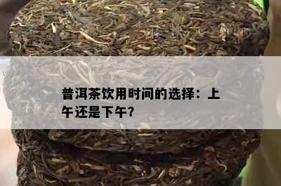 普洱茶饮用时间的选择：上午还是下午？