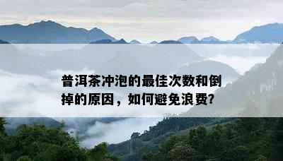 普洱茶冲泡的更佳次数和倒掉的原因，如何避免浪费？